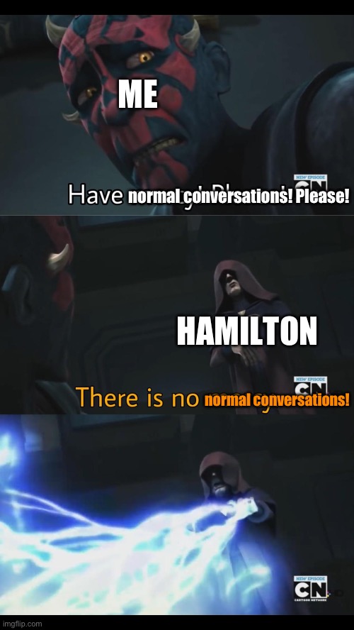 Just watched Hamilton for the first time | ME; normal conversations! Please! HAMILTON; normal conversations! | image tagged in no mercy,hamilton,alexander hamilton | made w/ Imgflip meme maker