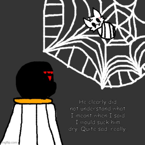 name needed for the spider god of deception | He clearly did not understand what I meant when I said I would suck him dry. Quite sad, really. | made w/ Imgflip meme maker