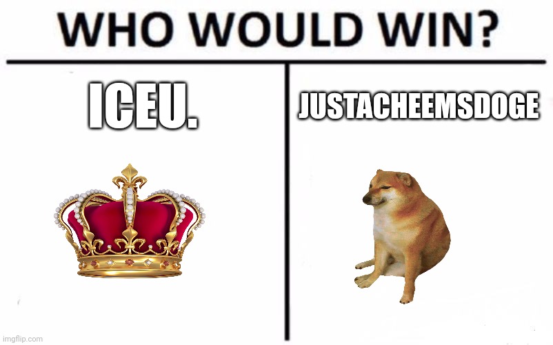 Vote in comments please | ICEU. JUSTACHEEMSDOGE | image tagged in memes,who would win,dragonz,vote,boss | made w/ Imgflip meme maker
