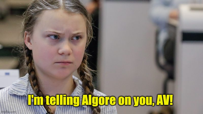 Pissedoff Greta | I'm telling Algore on you, AV! | image tagged in pissedoff greta | made w/ Imgflip meme maker