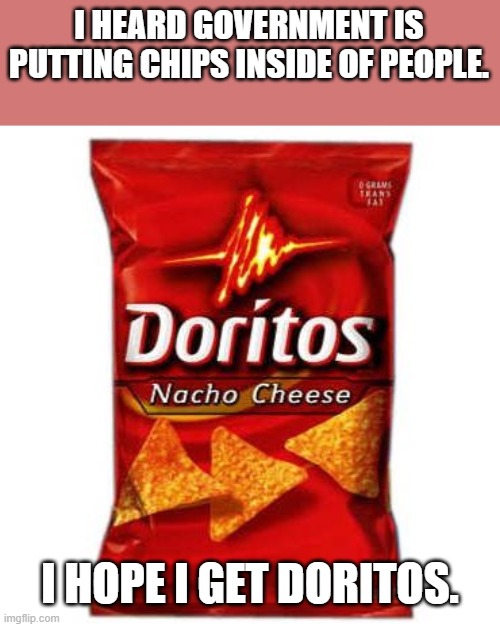 LOLOL!!! | I HEARD GOVERNMENT IS PUTTING CHIPS INSIDE OF PEOPLE. I HOPE I GET DORITOS. | image tagged in doritos,government,lol | made w/ Imgflip meme maker