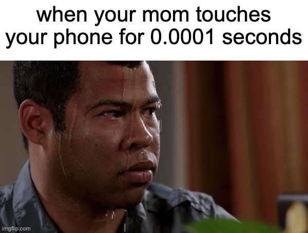 relatable | when your mom touches your phone for 0.0001 seconds | image tagged in sweating bullets,mom,search history | made w/ Imgflip meme maker
