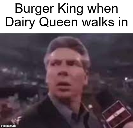 i posted this on fun | Burger King when Dairy Queen walks in | image tagged in x when x walks in | made w/ Imgflip meme maker