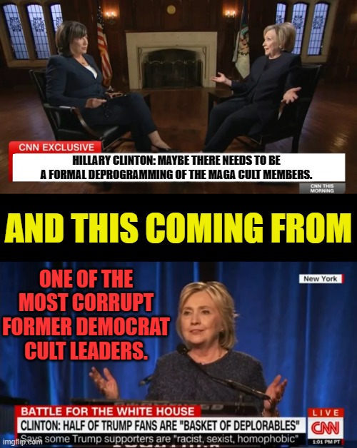 From I Wanna Be In Control Again | HILLARY CLINTON: MAYBE THERE NEEDS TO BE A FORMAL DEPROGRAMMING OF THE MAGA CULT MEMBERS. AND THIS COMING FROM; ONE OF THE MOST CORRUPT FORMER DEMOCRAT CULT LEADERS. | image tagged in memes,politics,hillary clinton,cult,maga,programming | made w/ Imgflip meme maker