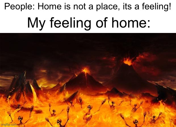 Am i the only one with scary parents and sibling? | People: Home is not a place, its a feeling! My feeling of home: | image tagged in hell,memes,home,depression,feelings | made w/ Imgflip meme maker