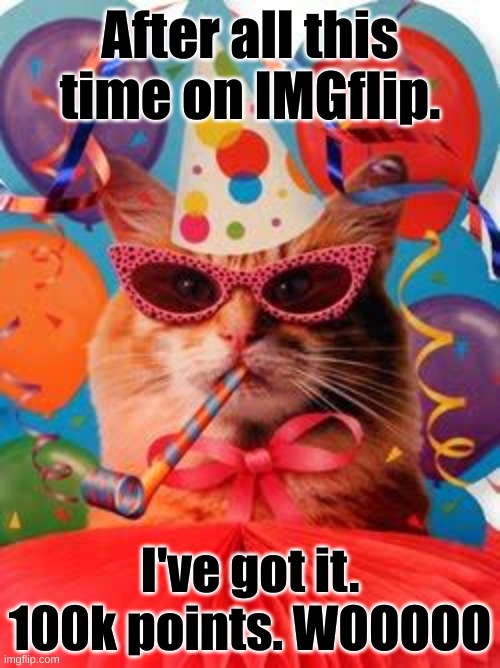 Thank you for all your support. I ain't much, but to me its a lot | After all this time on IMGflip. I've got it. 100k points. WOOOOO | image tagged in cat celebration,yay,100k points,celebration | made w/ Imgflip meme maker