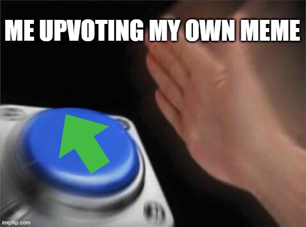 i posted this on fun | ME UPVOTING MY OWN MEME | image tagged in memes,blank nut button | made w/ Imgflip meme maker
