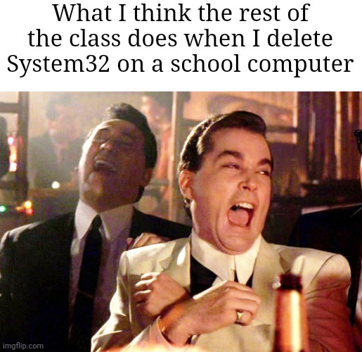 The principal can get you via security cameras. | What I think the rest of the class does when I delete System32 on a school computer | image tagged in memes,good fellas hilarious,funny | made w/ Imgflip meme maker