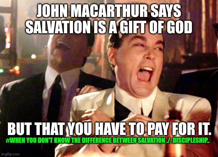 John MacArthur | JOHN MACARTHUR SAYS SALVATION IS A GIFT OF GOD; BUT THAT YOU HAVE TO PAY FOR IT. #WHEN YOU DON'T KNOW THE DIFFERENCE BETWEEN SALVATION ./. DISCIPLESHIP.. | image tagged in memes,good fellas hilarious | made w/ Imgflip meme maker