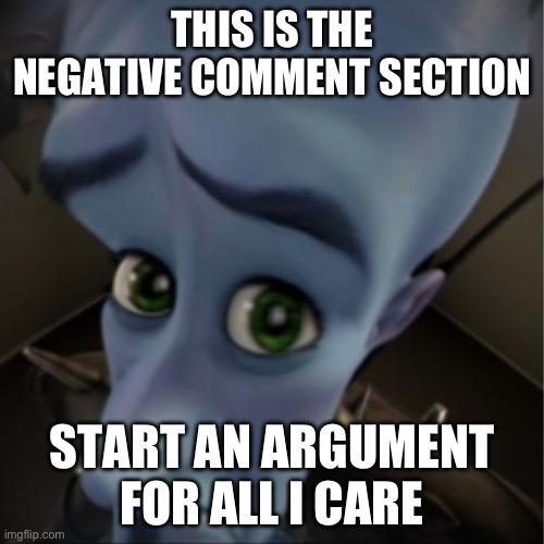 Comment anything | THIS IS THE NEGATIVE COMMENT SECTION; START AN ARGUMENT FOR ALL I CARE | image tagged in megamind peeking,memes | made w/ Imgflip meme maker