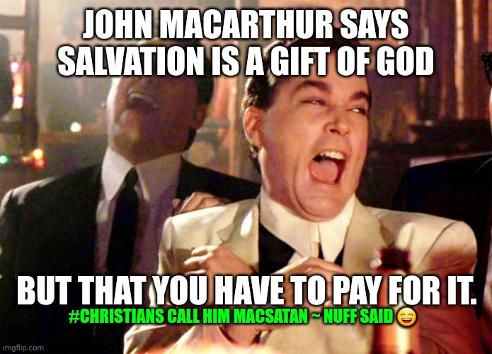 John MacArthur mocks the gospel of Christ | JOHN MACARTHUR SAYS SALVATION IS A GIFT OF GOD; BUT THAT YOU HAVE TO PAY FOR IT. #CHRISTIANS CALL HIM MACSATAN ~ NUFF SAID 😄 | image tagged in memes,good fellas hilarious | made w/ Imgflip meme maker