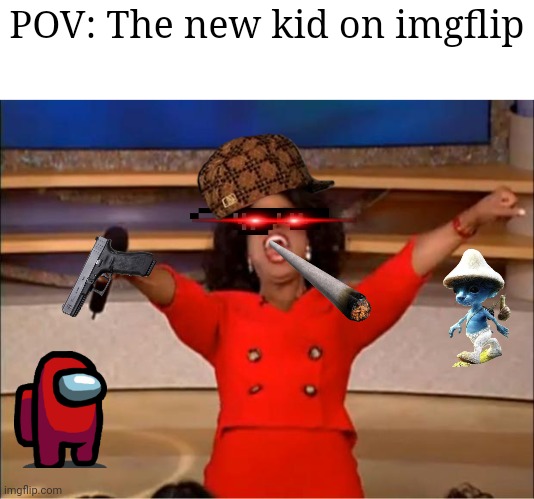 That kid is cringe to make this. | POV: The new kid on imgflip | image tagged in memes,oprah you get a | made w/ Imgflip meme maker