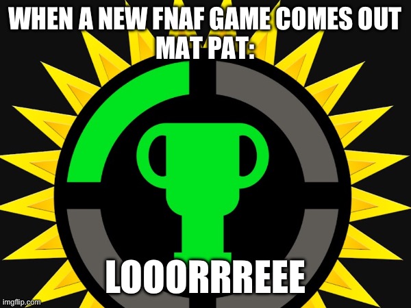 New fnaf | WHEN A NEW FNAF GAME COMES OUT
MAT PAT:; LOOORRREEE | image tagged in game theory,fnaf | made w/ Imgflip meme maker