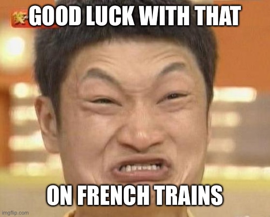 Impossibru Guy Original Meme | GOOD LUCK WITH THAT ON FRENCH TRAINS | image tagged in memes,impossibru guy original | made w/ Imgflip meme maker