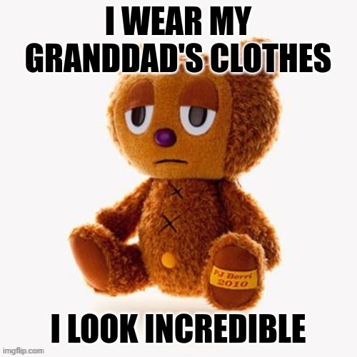 Pj plush | I WEAR MY GRANDDAD'S CLOTHES; I LOOK INCREDIBLE | image tagged in pj plush | made w/ Imgflip meme maker