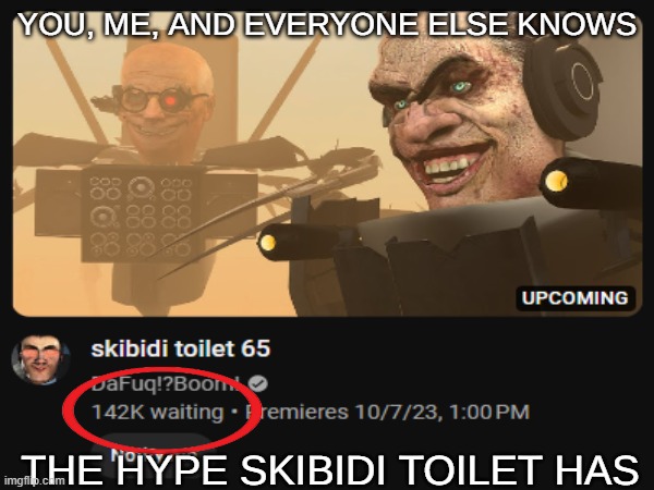 skibidi toilet(never before submitted) | YOU, ME, AND EVERYONE ELSE KNOWS; THE HYPE SKIBIDI TOILET HAS | image tagged in 2023,nostalgia | made w/ Imgflip meme maker
