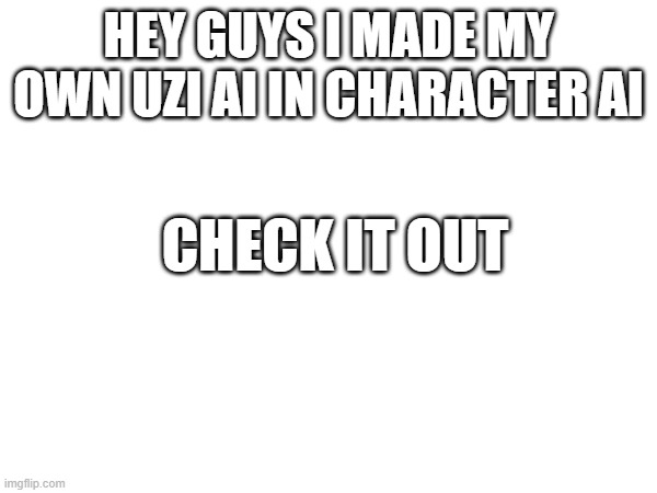 check it out | HEY GUYS I MADE MY OWN UZI AI IN CHARACTER AI; CHECK IT OUT | image tagged in murder drones,ai | made w/ Imgflip meme maker