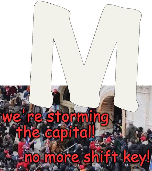 MAGA riot | M we're storming the capital! no more shift key! | image tagged in maga riot | made w/ Imgflip meme maker