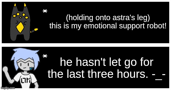 astra: it's cute, but this needs to stop at some point. | (holding onto astra's leg)
this is my emotional support robot! he hasn't let go for the last three hours. -_- | image tagged in undertale text box | made w/ Imgflip meme maker