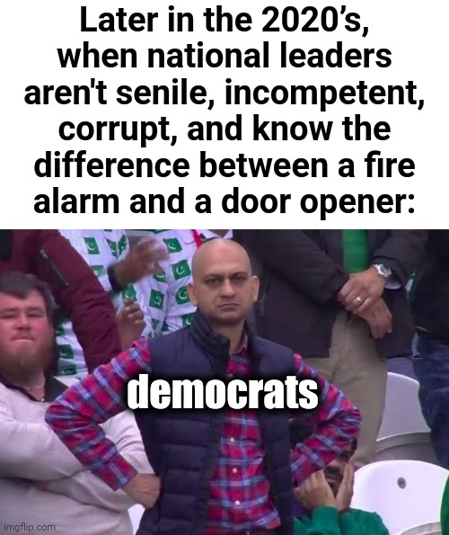 Disappointed democrats | Later in the 2020’s, when national leaders aren't senile, incompetent, corrupt, and know the
difference between a fire
alarm and a door opener:; democrats | image tagged in disappointed man,memes,democrats,joe biden,senile creep,politicians | made w/ Imgflip meme maker