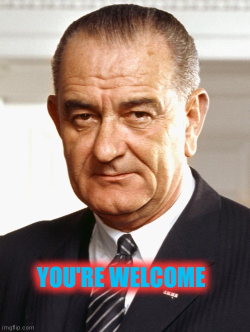 LBJ | YOU'RE WELCOME | image tagged in lbj | made w/ Imgflip meme maker
