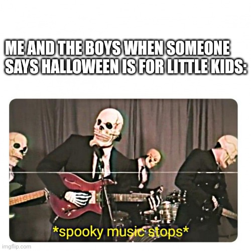 That's a lie | ME AND THE BOYS WHEN SOMEONE
SAYS HALLOWEEN IS FOR LITTLE KIDS: | image tagged in spooky music stops,spooky month,halloween,me and the boys | made w/ Imgflip meme maker