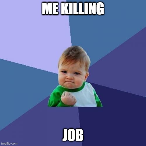 Success Kid | ME KILLING; JOB | image tagged in memes,success kid | made w/ Imgflip meme maker