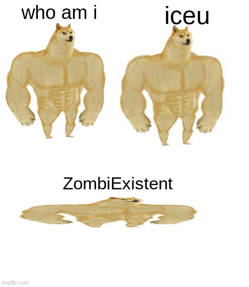 its true tho- | who am i; iceu; ZombiExistent | image tagged in memes,buff doge vs cheems,existent | made w/ Imgflip meme maker