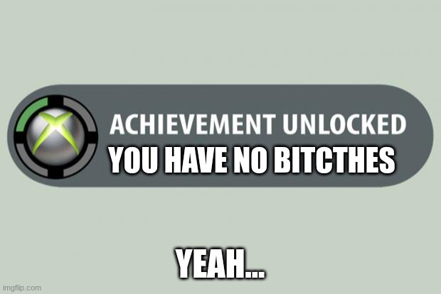 achievement unlocked | YOU HAVE NO BITCTHES; YEAH... | image tagged in achievement unlocked | made w/ Imgflip meme maker