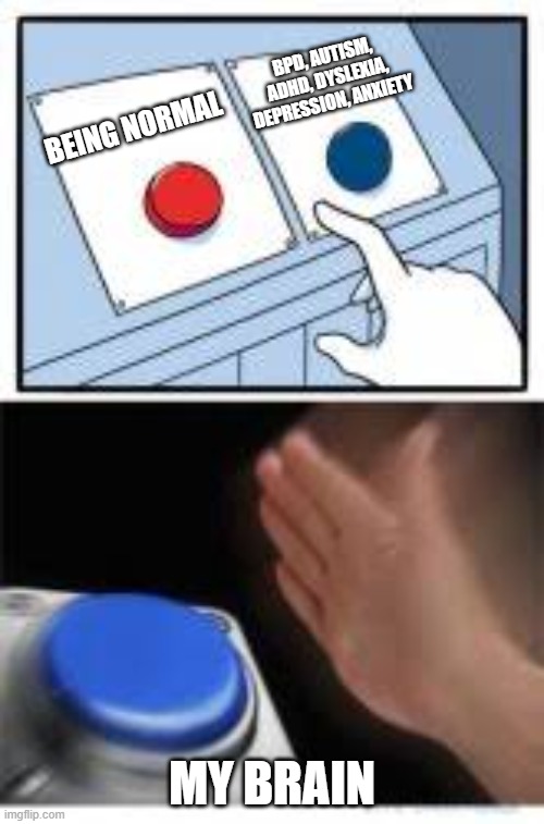 Red and Blue Buttons | BPD, AUTISM, ADHD, DYSLEXIA, DEPRESSION, ANXIETY; BEING NORMAL; MY BRAIN | image tagged in red and blue buttons | made w/ Imgflip meme maker