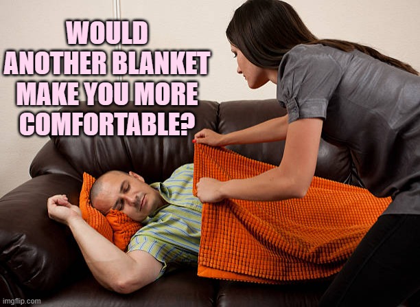 WOULD ANOTHER BLANKET MAKE YOU MORE COMFORTABLE? | made w/ Imgflip meme maker