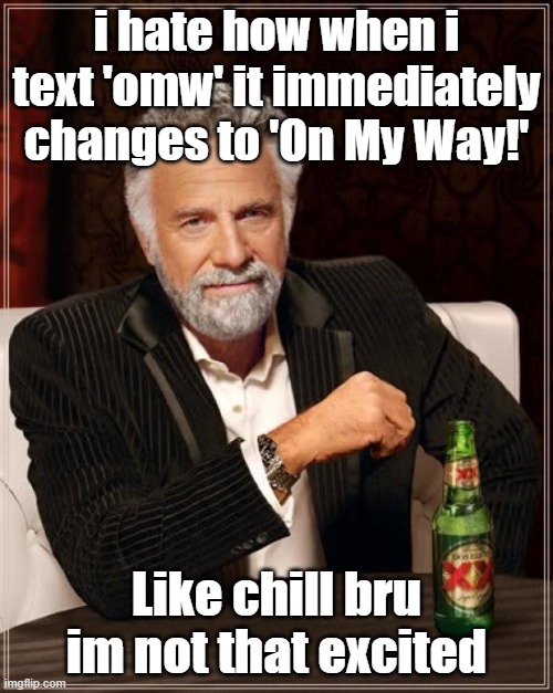 why does it do this | i hate how when i text 'omw' it immediately changes to 'On My Way!'; Like chill bru im not that excited | image tagged in memes,the most interesting man in the world | made w/ Imgflip meme maker