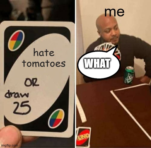 UNO Draw 25 Cards Meme | me; hate tomatoes; WHAT | image tagged in memes,uno draw 25 cards | made w/ Imgflip meme maker