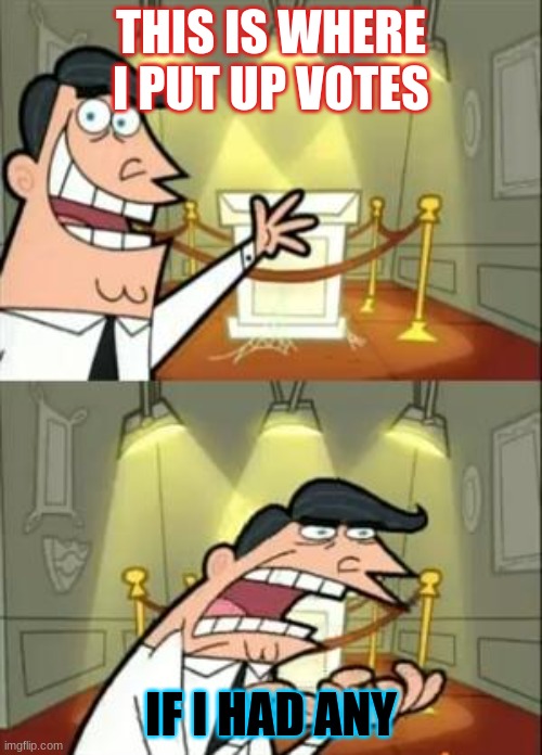 This Is Where I'd Put My Trophy If I Had One | THIS IS WHERE I PUT UP VOTES; IF I HAD ANY | image tagged in memes,this is where i'd put my trophy if i had one | made w/ Imgflip meme maker