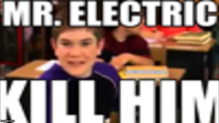Mr. Electric kill him | image tagged in mr electric kill him | made w/ Imgflip meme maker