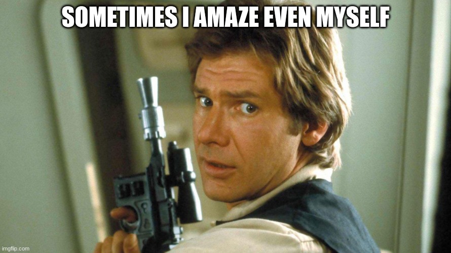 Han Solo | SOMETIMES I AMAZE EVEN MYSELF | image tagged in han solo | made w/ Imgflip meme maker