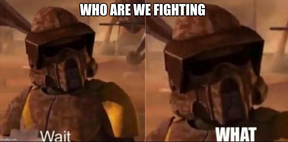 Wait. WHAT. clone trooper geonosis | WHO ARE WE FIGHTING | image tagged in wait what clone trooper geonosis | made w/ Imgflip meme maker