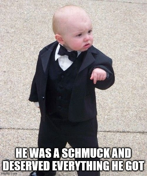 Baby Godfather Meme | HE WAS A SCHMUCK AND DESERVED EVERYTHING HE GOT | image tagged in memes,baby godfather | made w/ Imgflip meme maker