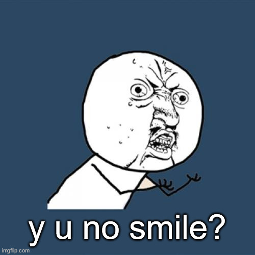 Y U No Meme | y u no smile? | image tagged in memes,y u no | made w/ Imgflip meme maker