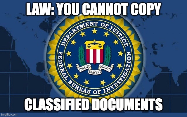 FBI logo | LAW: YOU CANNOT COPY CLASSIFIED DOCUMENTS | image tagged in fbi logo | made w/ Imgflip meme maker