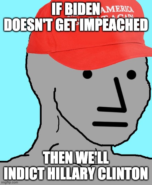 MAGA NPC | IF BIDEN DOESN'T GET IMPEACHED THEN WE'LL INDICT HILLARY CLINTON | image tagged in maga npc | made w/ Imgflip meme maker