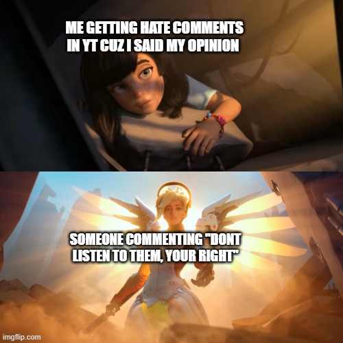 based on a true story | ME GETTING HATE COMMENTS IN YT CUZ I SAID MY OPINION; SOMEONE COMMENTING "DONT LISTEN TO THEM, YOUR RIGHT" | image tagged in overwatch mercy meme | made w/ Imgflip meme maker