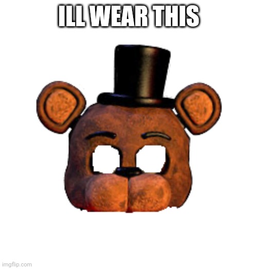 freddy mask transparent | ILL WEAR THIS | image tagged in freddy mask transparent | made w/ Imgflip meme maker