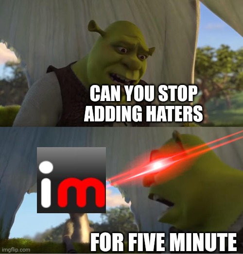 Shrek For Five Minutes | CAN YOU STOP ADDING HATERS; FOR FIVE MINUTE | image tagged in shrek for five minutes,imgflip,memes | made w/ Imgflip meme maker