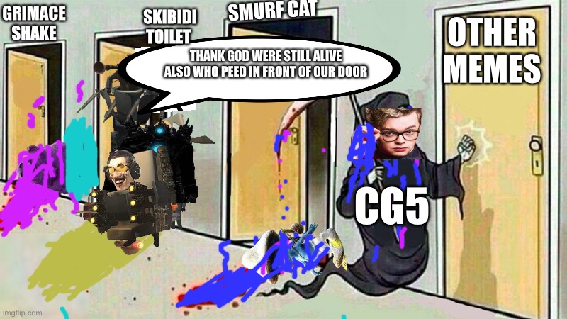 The Meme Reaper also this took me 20 minutes to make | SMURF CAT; SKIBIDI TOILET; OTHER MEMES; GRIMACE SHAKE; THANK GOD WERE STILL ALIVE ALSO WHO PEED IN FRONT OF OUR DOOR; CG5 | image tagged in memes,true,cg5,smurf cat,grimace shake,skibidi toilet | made w/ Imgflip meme maker