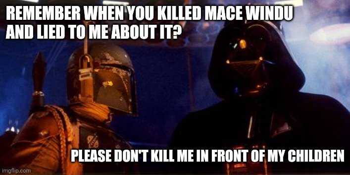 Icy dialog outtake | REMEMBER WHEN YOU KILLED MACE WINDU
AND LIED TO ME ABOUT IT? PLEASE DON'T KILL ME IN FRONT OF MY CHILDREN | image tagged in mandalorian,darth vader,dark humor,alternate reality,star wars | made w/ Imgflip meme maker