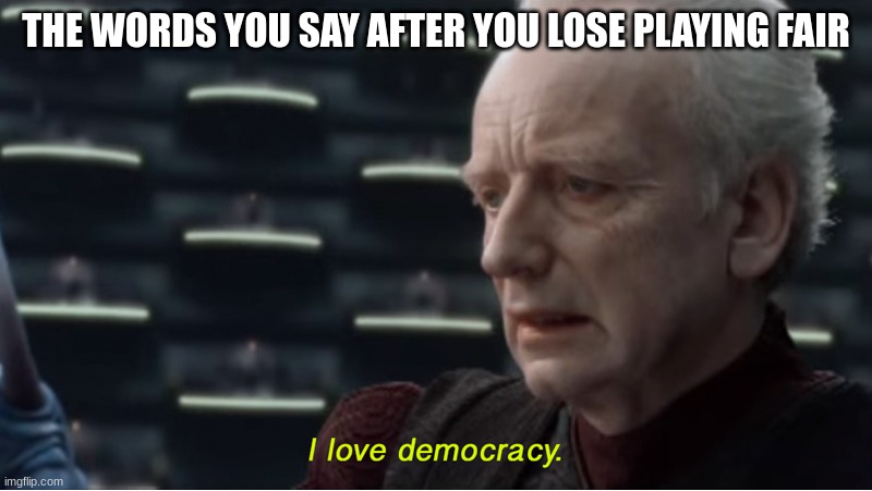I love democracy | THE WORDS YOU SAY AFTER YOU LOSE PLAYING FAIR | image tagged in i love democracy | made w/ Imgflip meme maker