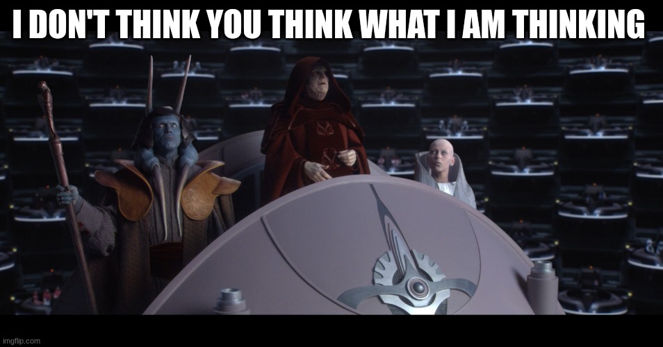 reorganized into the first galactic empire | I DON'T THINK YOU THINK WHAT I AM THINKING | image tagged in reorganized into the first galactic empire | made w/ Imgflip meme maker