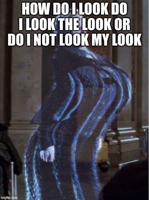 Palpatine hologram wobble glitch | HOW DO I LOOK DO I LOOK THE LOOK OR DO I NOT LOOK MY LOOK | image tagged in palpatine hologram wobble glitch | made w/ Imgflip meme maker