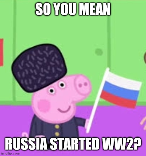 SO YOU MEAN RUSSIA STARTED WW2? | made w/ Imgflip meme maker